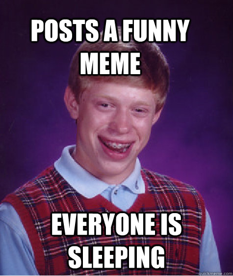 posts a funny meme everyone is sleeping  Bad Luck Brain
