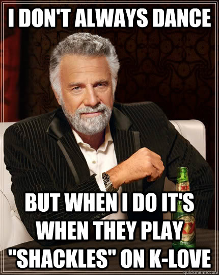I don't always dance but when I do it's when they play 
