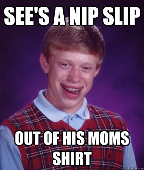 see's a nip slip out of his moms shirt  Bad Luck Brian