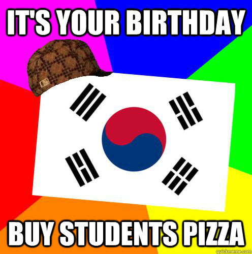 it's your birthday buy students pizza - it's your birthday buy students pizza  Scumbag Korea