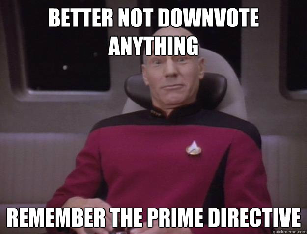 Better not downvote anything Remember the prime directive - Better not downvote anything Remember the prime directive  Derp Captain Picard