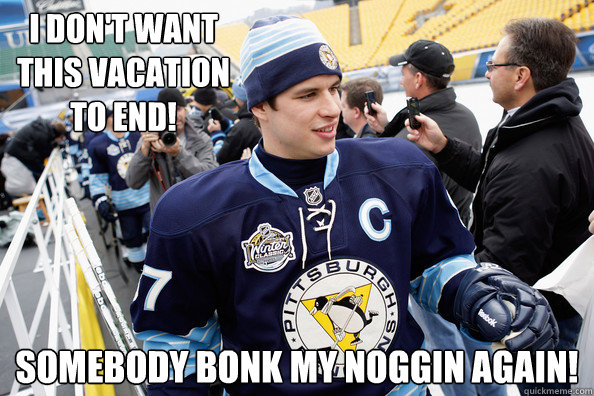 I don't want this vacation to end! Somebody bonk my noggin again!  Sidney Crosby