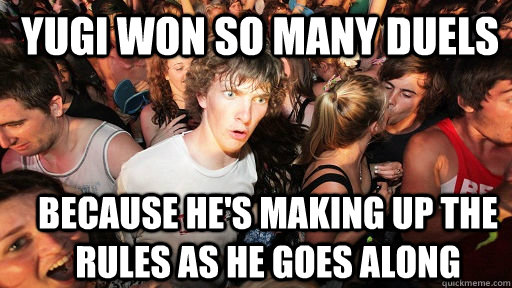  Yugi won so many duels because he's making up the rules as he goes along  Sudden Clarity Clarence