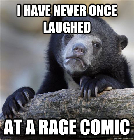 I have never once laughed at a rage comic  Confession Bear