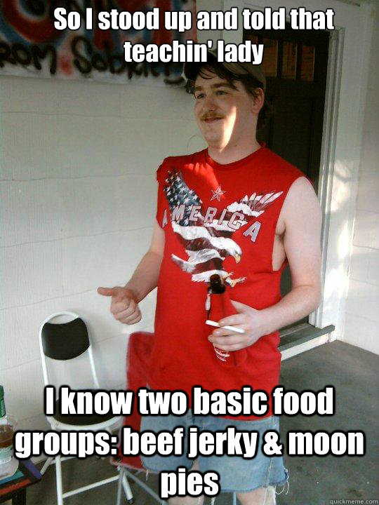 So I stood up and told that teachin' lady I know two basic food groups: beef jerky & moon pies  Redneck Randal