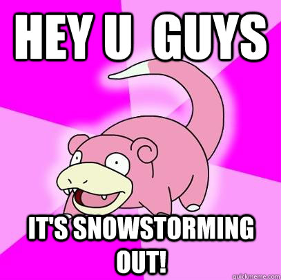 Hey u  guys it's snowstorming out!  Slowpoke