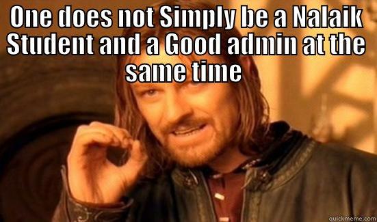 ONE DOES NOT SIMPLY BE A NALAIK STUDENT AND A GOOD ADMIN AT THE SAME TIME   Boromir