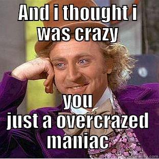 AND I THOUGHT I WAS CRAZY YOU JUST A OVERCRAZED MANIAC Condescending Wonka