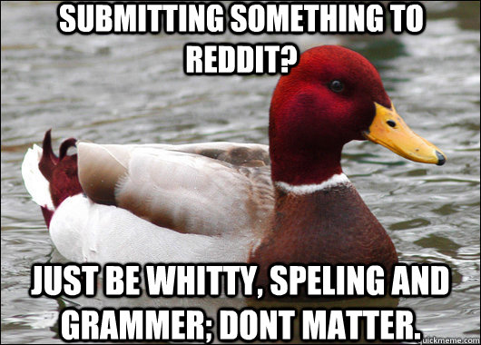 Submitting something to Reddit? Just be whitty, speling and grammer; dont matter.   Malicious Advice Mallard