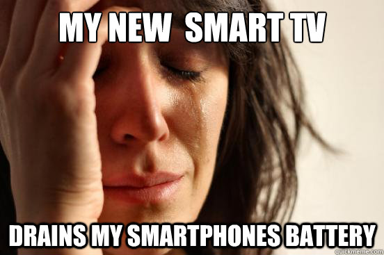 My new  smart TV  drains my smartphones battery  First World Problems