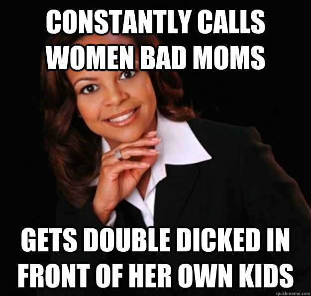 constantly calls women bad moms gets double dicked in front of her own kids  