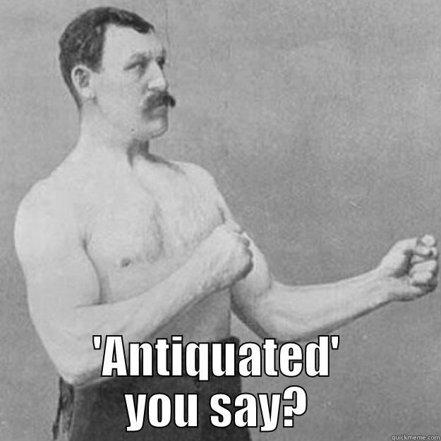  'ANTIQUATED' YOU SAY? overly manly man