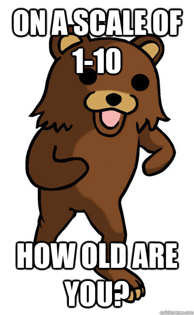 On a scale of 1-10 how old are you? - On a scale of 1-10 how old are you?  Misc