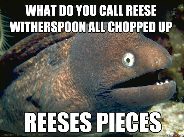 reeses pieces What do you call Reese witherspoon all chopped up  Bad Joke Eel