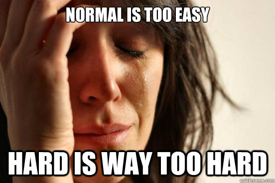 normal is too easy hard is way too hard  First World Problems