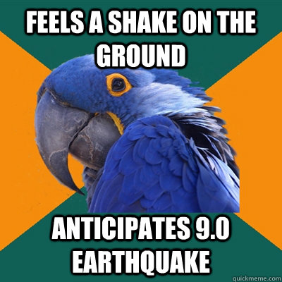 feels a shake on the ground anticipates 9.0 earthquake  Paranoid Parrot