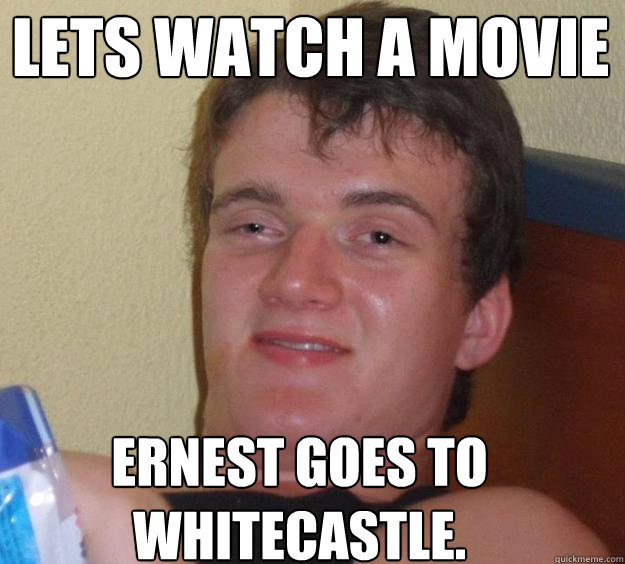 Lets watch a movie Ernest goes to whitecastle. - Lets watch a movie Ernest goes to whitecastle.  10 Guy