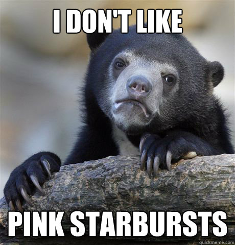 I don't like Pink starbursts  Confession Bear