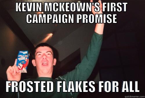 I demand more Frosted Flakes - KEVIN MCKEOWN'S FIRST CAMPAIGN PROMISE    FROSTED FLAKES FOR ALL  Misc