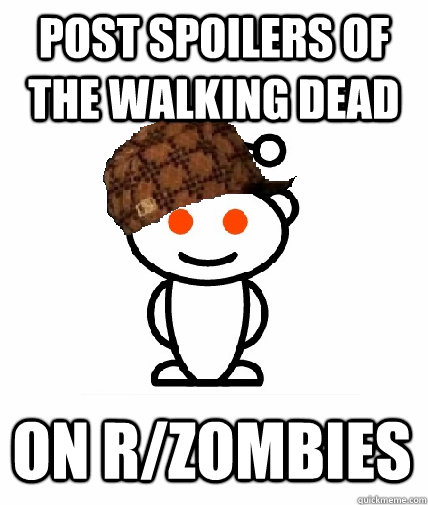 post spoilers of The Walking Dead On r/zombies - post spoilers of The Walking Dead On r/zombies  Scumbag Redditor