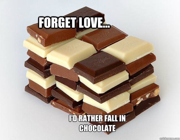 Forget Love... I'd rather fall in chocolate - Forget Love... I'd rather fall in chocolate  love vs chocolate
