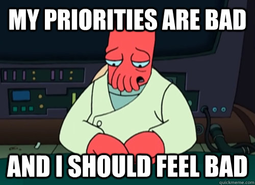 My priorities are bad and i should feel bad  sad zoidberg