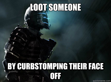Loot someone By curbstomping their face off  