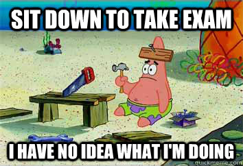 Sit down to take exam I have no idea what i'm doing - Sit down to take exam I have no idea what i'm doing  I have no idea what Im doing - Patrick Star