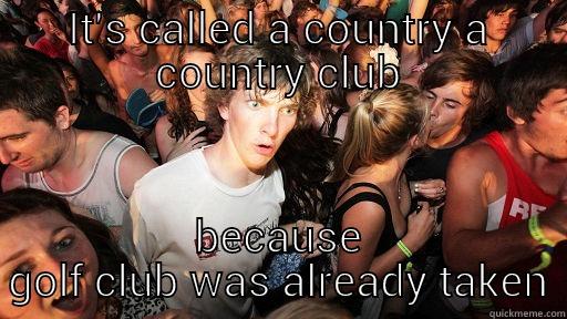 IT'S CALLED A COUNTRY A COUNTRY CLUB BECAUSE GOLF CLUB WAS ALREADY TAKEN Sudden Clarity Clarence