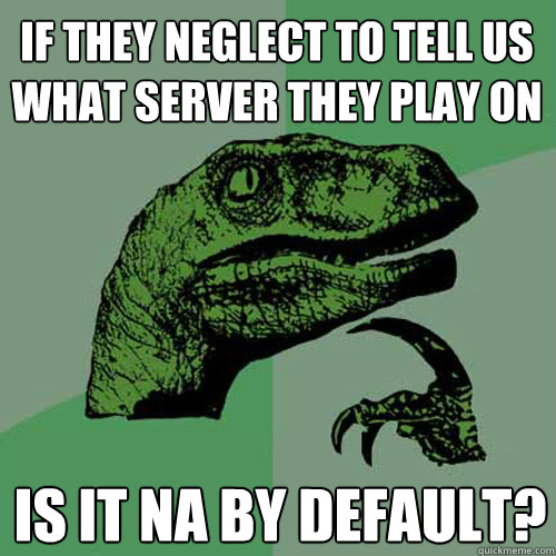If they neglect to tell us what server they play on Is it NA by default? - If they neglect to tell us what server they play on Is it NA by default?  Philosoraptor