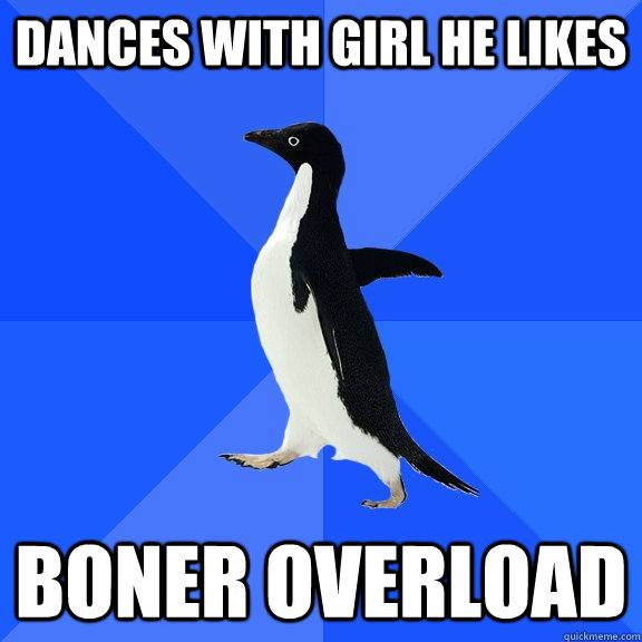Dances with girl he likes boner overload  Socially Awkward Penguin