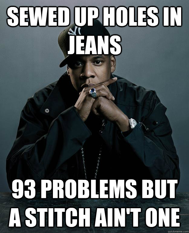 Sewed up holes in jeans 93 problems but a stitch ain't one  Jay Z Problems