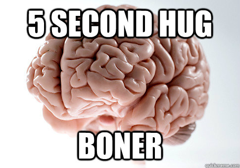 5 second hug boner  Scumbag Brain