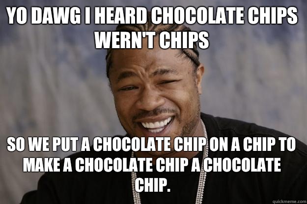 YO DAWG I HEARD CHOCOLATE CHIPS WERN'T CHIPS So we put a chocolate chip on a chip to make a chocolate chip a chocolate chip.  Xzibit meme
