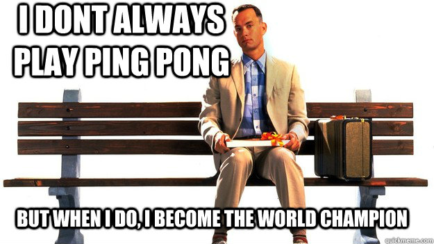 I dont always play ping pong But when i do, i become the world champion  