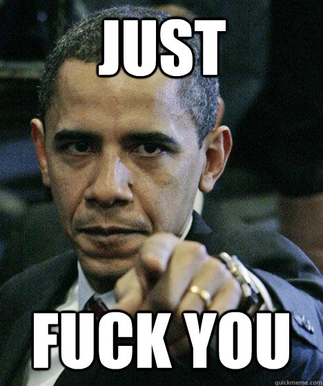 JUST  FUCK YOU  Pissed Off Obama