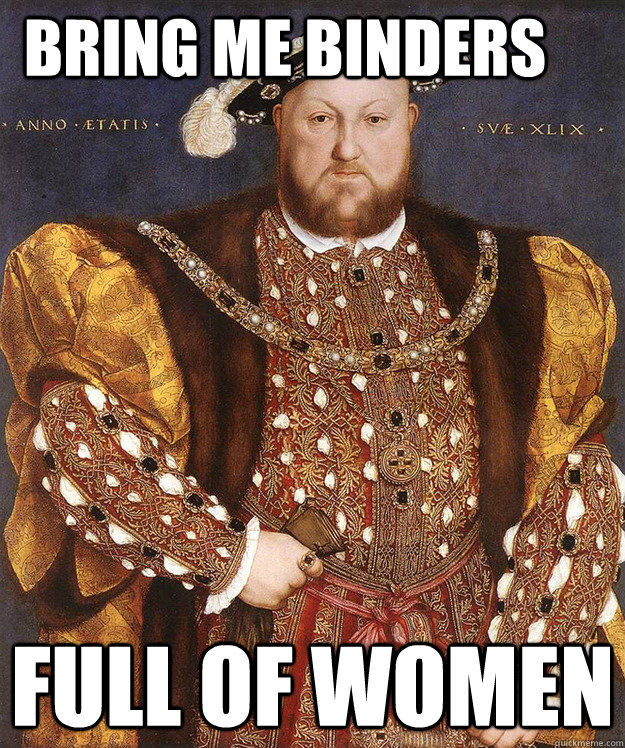 Bring me binders Full of women - Bring me binders Full of women  King Henry VIII