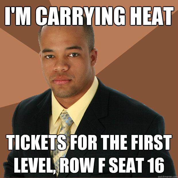 I'm carrying heat tickets for the first level, row f seat 16  Successful Black Man