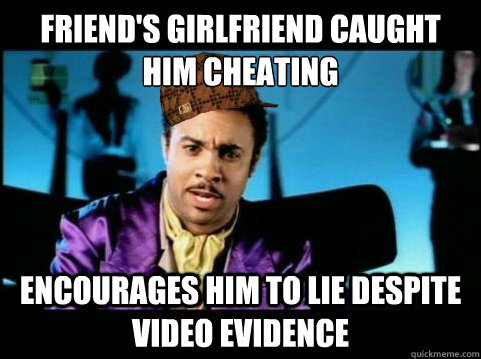 Friend's girlfriend caught him cheating encourages him to lie despite video evidence  