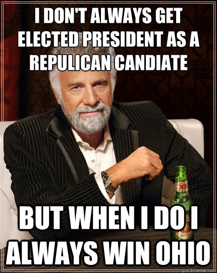 I don't always get elected President as a repulican candiate But when i do i always win ohio  The Most Interesting Man In The World