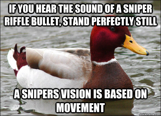 If you hear the sound of a sniper riffle bullet, stand perfectly still A snipers vision is based on movement  Malicious Advice Mallard