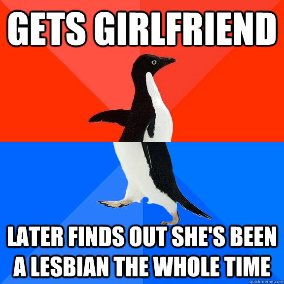 Gets girlfriend Later finds out she's been a lesbian the whole time  Socially Awesome Awkward Penguin