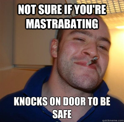 Not sure if you're mastrabating knocks on door to be safe - Not sure if you're mastrabating knocks on door to be safe  BF3 Good guy Greg