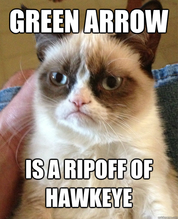 green arrow  is a ripoff of hawkeye - green arrow  is a ripoff of hawkeye  Grumpy Cat