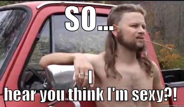 SO... I HEAR YOU THINK I'M SEXY?! Almost Politically Correct Redneck