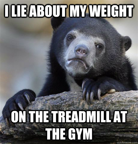 I lie about my weight on the treadmill at the gym - I lie about my weight on the treadmill at the gym  Confession Bear