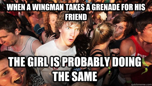 When a wingman takes a grenade for his friend The girl is probably doing the same - When a wingman takes a grenade for his friend The girl is probably doing the same  Sudden Clarity Clarence