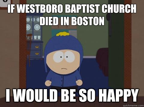If Westboro Baptist Church died in Boston  i would be so happy  Craig would be so happy