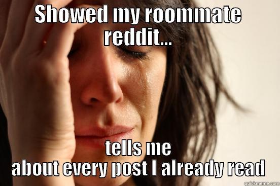SHOWED MY ROOMMATE REDDIT... TELLS ME ABOUT EVERY POST I ALREADY READ First World Problems
