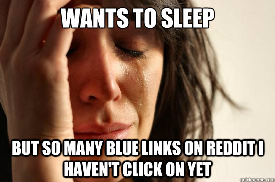 wants to sleep but so many blue links on Reddit I haven't click on yet  First World Problems